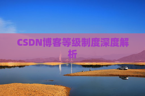 CSDN博客等级制度深度解析 CSDN博客等级制度深度解析